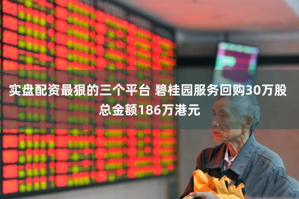 实盘配资最狠的三个平台 碧桂园服务回购30万股 总金额186万港元