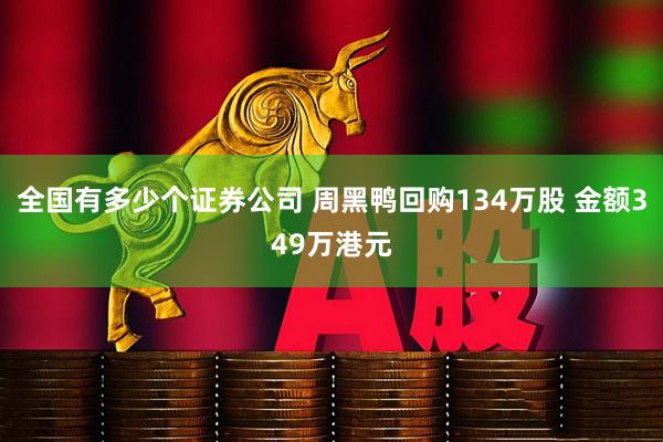 全国有多少个证券公司 周黑鸭回购134万股 金额349万港元