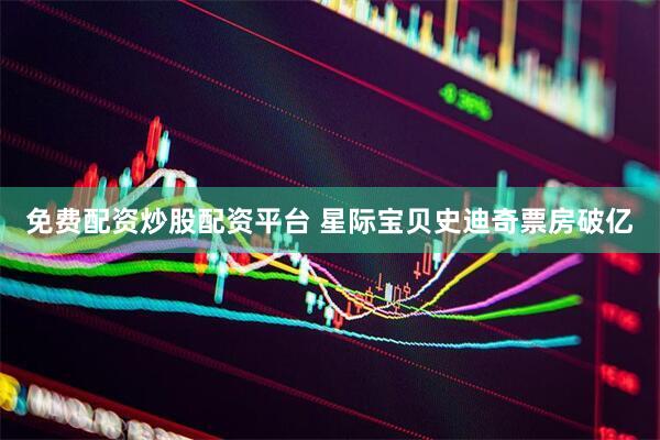 免费配资炒股配资平台 星际宝贝史迪奇票房破亿