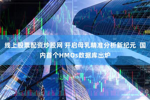 线上股票配资炒股网 开启母乳精准分析新纪元  国内首个HMOs数据库出炉