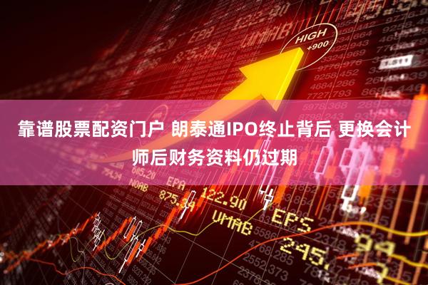 靠谱股票配资门户 朗泰通IPO终止背后 更换会计师后财务资料仍过期