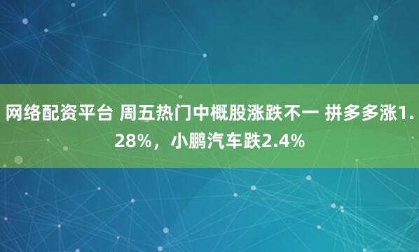 网络配资平台 周五热门中概股涨跌不一 拼多多涨1.28%，小鹏汽车跌2.4%