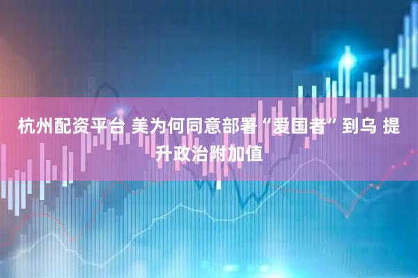 杭州配资平台 美为何同意部署“爱国者”到乌 提升政治附加值