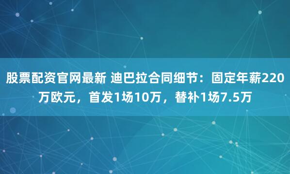 股票配资官网最新 迪巴拉合同细节:固定年薪220万欧元,首发1场10万,替补1场7.5万