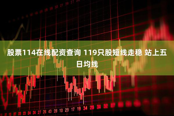 股票114在线配资查询 119只股短线走稳 站上五日均线