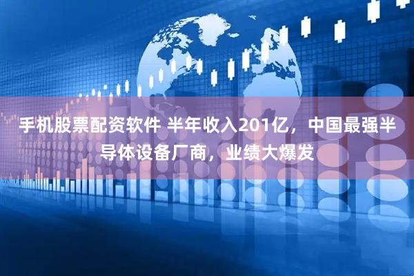 手机股票配资软件 半年收入201亿,中国最强半导体设备厂商,业绩大爆发