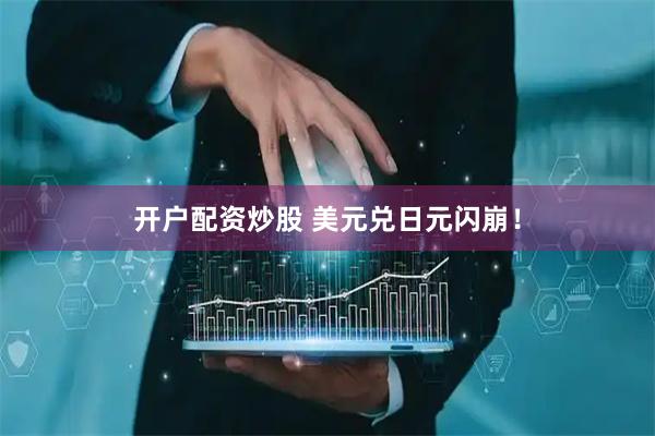 开户配资炒股 美元兑日元闪崩!