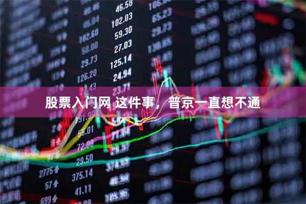 股票入门网 这件事，普京一直想不通